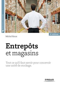 Entrepots Et Magasins ; Tout Ce Qu Il Faut Savoir Pour Cecevoir Une Unite De Stockage (6e Edition) 
