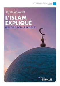L'islam Explique : Histoire, Fondements, Courants Et Pratiques 