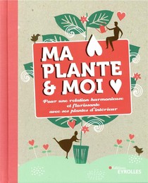 Ma Plante Et Moi ; Pour Une Relation Harmonieuse Et Florissante Avec Ses Plantes D'interieur 