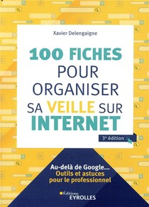 100 Fiches Pour Organiser Sa Veille Sur Internet ; Au-dela De Google... Outils Et Astuce (3e Edition) 