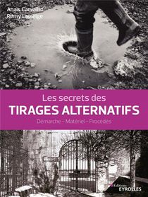 Les Secrets Des Tirages Alternatifs ; Demarche, Materiel, Procedes 