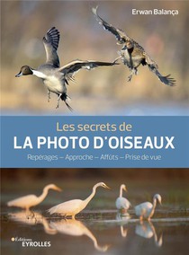 Les Secrets De La Photo D'oiseaux : Reperages, Approche, Affuts, Prise De Vue 