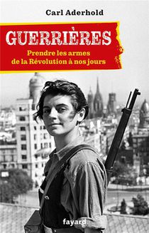 Guerrieres : Prendre Les Armes De La Revolution A Nos Jours 