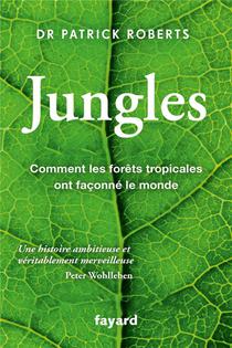 Jungles : Comment Les Forets Tropicales Ont Faconne Le Monde 
