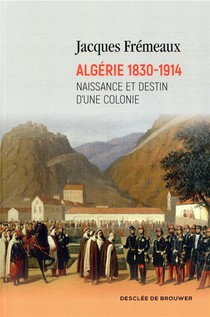 Algerie 1830-1914 ; Naissance Et Destin D'une Colonie 