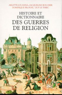 Histoire Et Dictionnaire Des Guerres De Religion (1559-1598) 