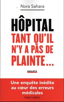 Hopital : Tant Qu'il N'y A Pas De Plainte... : Une Enquete Inedite Au Coeur Des Erreurs Medicales 