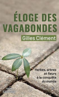 Eloge Des Vagabondes : Herbes, Arbres Et Fleurs A La Conquete Du Monde 