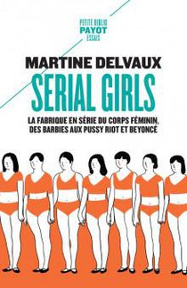Serial Girls : La Fabrique En Serie Du Corps Feminin, Des Barbies Aux Pussy Riot Et Beyonce 