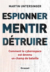 Espionner, Mentir, Detruire : Comment Le Cyberespace Est Devenu Un Champ De Bataille 