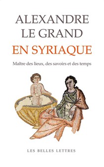 Alexandre Le Grand En Syriaque : Maitre Des Lieux, Des Savoirs Et Des Temps 