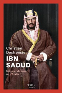 Ibn Saoud : Seigneur Du Desert, Roi D'arabie 