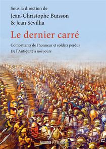 Le Dernier Carre : Combattants De L'honneur Et Soldats Perdus, De L'antiquite A Nos Jours 