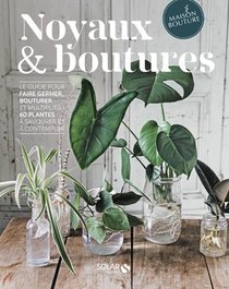 Noyaux & Boutures : Le Guide Pour Faire Germer, Bouturer Et Multiplier 60 Plantes A Savourer 