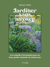 Jardiner Sans Arroser (ou Presque) : Les Conseils Et Les Plantes Pour Un Beau Jardin Resistant A La Secheresse 