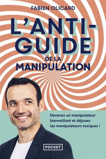 L'antiguide De La Manipulation : Devenez Un Manipulateur Bienveillant Et Dejouez Les Manipulateurs 