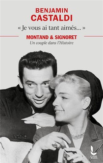 "je Vous Ai Tant Aimes..." : Montand Et Signoret, Un Couple Dans L'histoire 