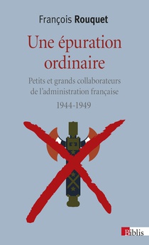 Une Epuration Ordinaire ; Petits Et Grands Collaborateurs De L'administration Francaise, 1944-1949 