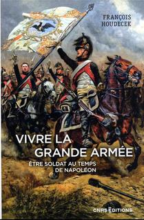Vivre La Grande Armee : Etre Soldat Au Temps De Napoleon 