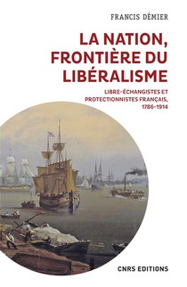 La Nation, Frontiere Du Liberalisme : Libre-echangistes Et Protectionnistes Francais, 1786-1914 