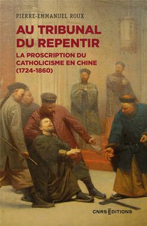 Au Tribunal Du Repentir : La Proscription Du Catholicisme En Chine (1724-1860) 