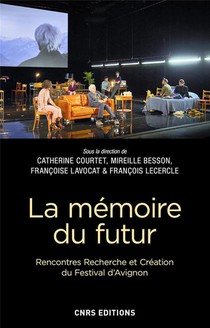La Memoire Du Futur : Rencontres, Recherche Et Creation Du Festival D'avignon 