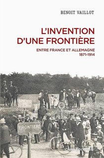 L'invention D'une Frontiere : Entre France Et Allemagne, 1871-1914 