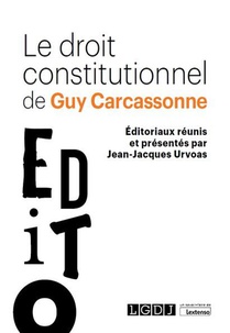 Le Droit Constitutionnel De Guy Carcassonne : Editoriaux Reunis Et Presentes Par Jean-jacques Urvoas 