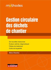 Gestion Circulaire Des Dechets De Chantier : De Nouvelles Ressources - Evaluer, Estimer, Diagnostiquer - Filieres De Traitement - Outils De Tracabilite 