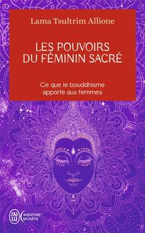 Les Pouvoirs Du Feminin Sacre : Ce Que Le Bouddhisme Apporte Aux Femmes 