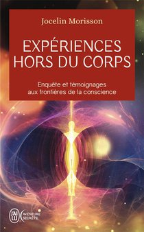 Experiences Hors Du Corps : Enquete Et Temoignages Aux Frontieres De La Conscience 