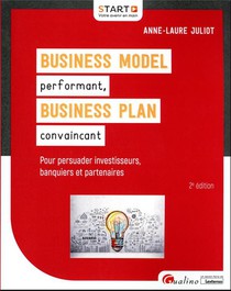 Business Model (bm) Performant, Business Plan (bp) Convaincant : Pour Gagner La Confiance Des Investisseurs, Des Banquiers Et Des Partenaires (2e Edition) 