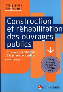 Construction Et Rehabilitation Des Ouvrages Publics : Du Choix Operationnel A La Phase Conception ; Guide Pratique Du Maitre D'ouvrage Public 