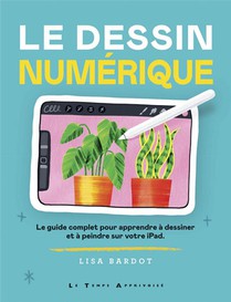 Le Dessin Numerique : Le Guide Complet Pour Apprendre A Dessiner Et A Peindre Sur Votre Ipad 