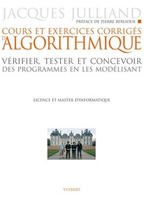 Cours Et Exercices Corriges D'algorithmique ; Verifier, Tester Et Concevoir Des Programmes En Les Modelisant ; Licence Et Master D'informatique 