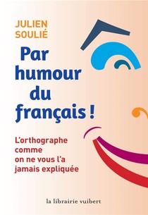 Par Humour Du Francais ; L'orthographe Comme On Ne Vous L'a Jamais Expliquee 