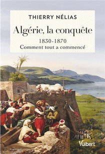 Algerie, La Conquete : 1830-1870, Comment Tout A Commence 