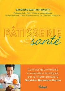 Patisserie Sante : Concilier Gourmandise Et Maladies Chroniques, Par La Cheffe Patissiere Sandrine Baumann-hautin 