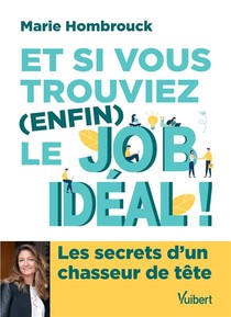Et Si Vous Trouviez (enfin) Le Job Ideal ! Les Secrets D'un Chasseur De Tete 