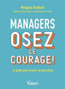 Managers, Osez Le Courage ! Le Guide Pour Trouver Sa Juste Place 