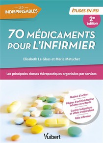 70 Medicaments Pour L'infirmier : Etudes En Ifsi ; Les Principales Classes Therapeutiques Organisees 