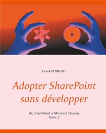 Adopter Sharepoint Sans Developper ; De Sharepoint A Microsoft Teams T.2 