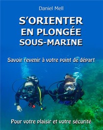 S'orienter En Plongee Sous-marine ; Savoir Revenir A Votre Point De Depart Pour Votre Plaisir Et Votre Securite 