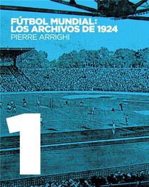 Futbol Mundial : Los Archivos De 1924 ; Pruebas Documentales De Que En 1924 Se Jugo El Primer Campeonato Mundial De Futbol 