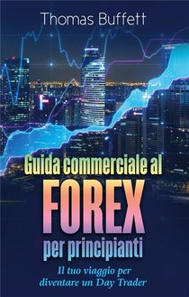 Guida Commerciale Al Forex Per Principianti ; Il Tuo Viaggio Per Diventare Un Day Trader 