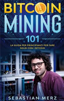Bitcoin Mining 101 ; La Guida Per Principianti Per Fare Soldi Con I Bitcoin 