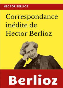 Correspondance Inedite De Hector Berlioz 