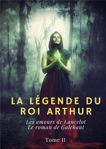 La Legende Du Roi Arthur T.2 : Les Amours De Lancelot ; Le Roman De Galehaut 