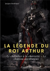 La Legende Du Roi Arthur T.3 : Le Chevalier A La Charrette ; Le Chateau Aventureux 