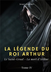 La Legende Du Roi Arthur T.4 : Le Saint-graal, La Mort D'arthur 